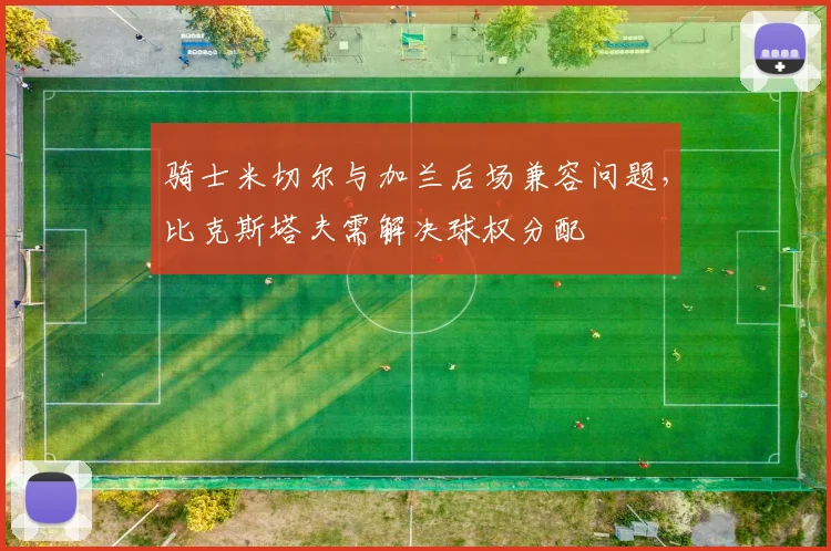 骑士米切尔与加兰后场兼容问题,比克斯塔夫需解决球权分配