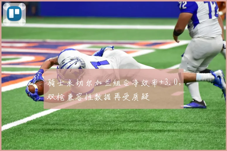 骑士米切尔加兰组合净效率+3.0,双枪兼容性数据再受质疑
