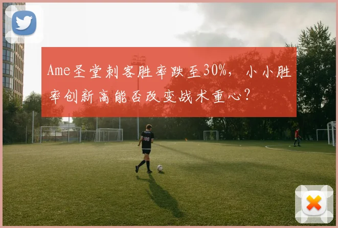 Ame圣堂刺客胜率跌至30%,小小胜率创新高能否改变战术重心?