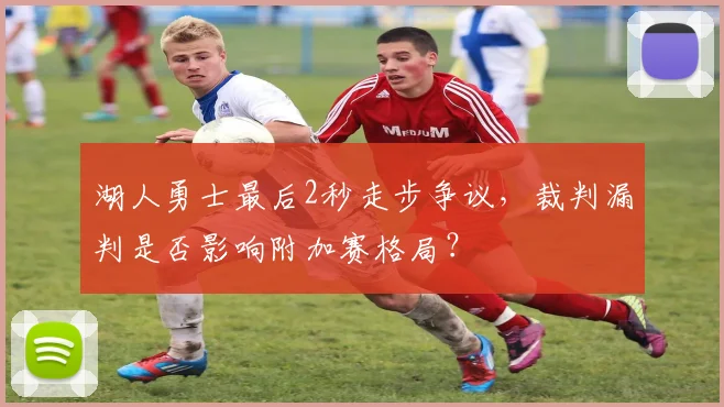 湖人勇士最后2秒走步争议,裁判漏判是否影响附加赛格局?