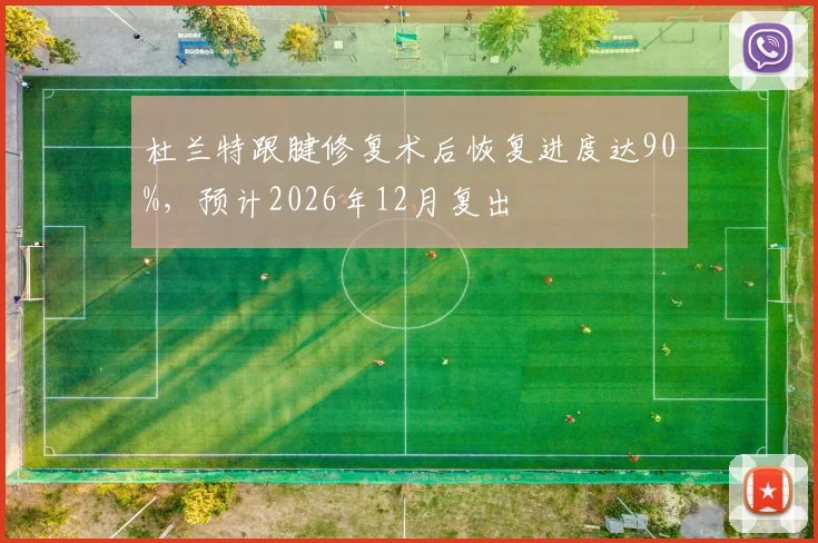 杜兰特跟腱修复术后恢复进度达90%,预计2026年12月复出